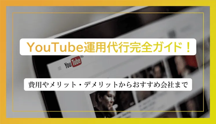 【2026年最新】YouTube運用代行のすべて！費用やメリット・デメリットから人気の会社まで解説